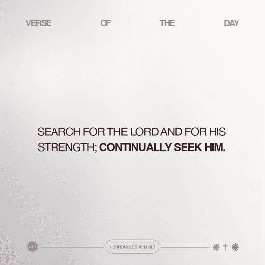 Search for the LORD and for His strength; continually seek Him.