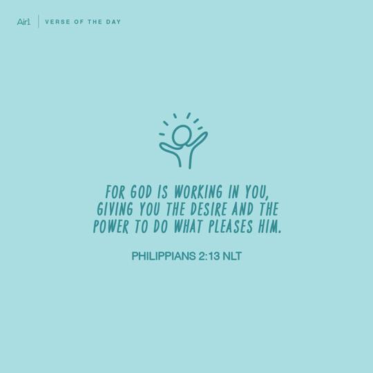 For God is working in you, giving you the desire and the power to do what pleases Him.