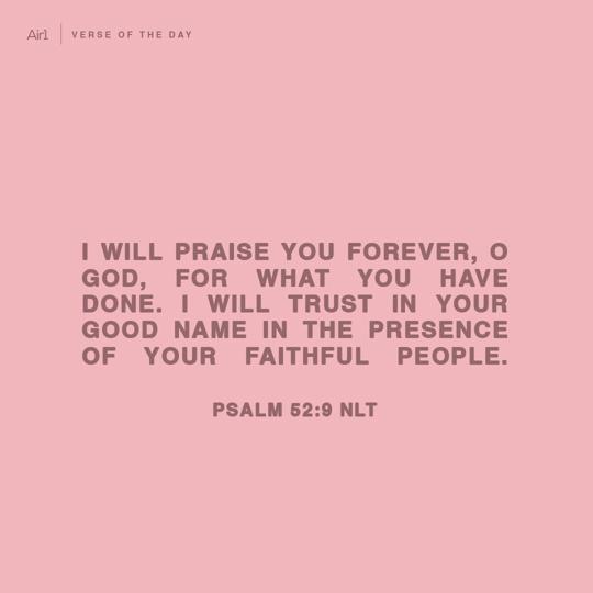 I will praise You forever, O God, for what You have done. I will trust in Your good name in the presence of Your faithful people.