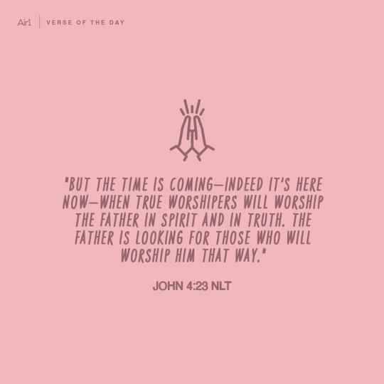 "But the time is coming—indeed it’s here now—when true worshipers will worship the Father in spirit and in truth. The Father is looking for those who will worship Him that way."