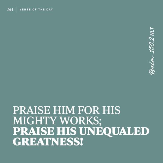 Praise Him for His mighty works; praise His unequaled greatness!