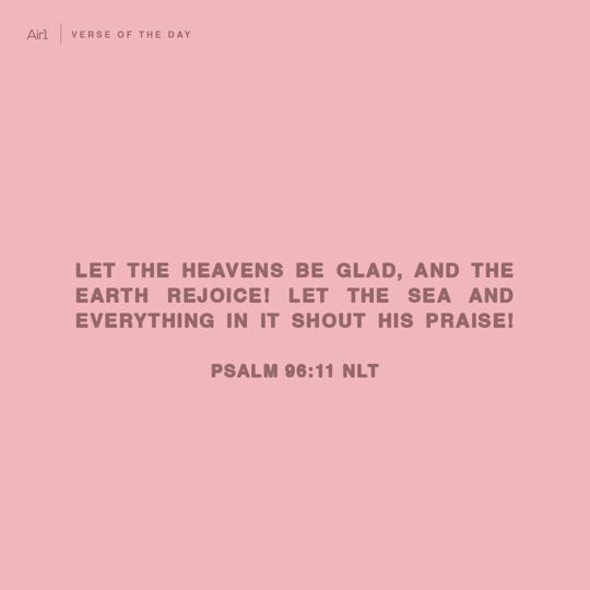 Let the heavens be glad, and the earth rejoice! Let the sea and everything in it shout His praise!