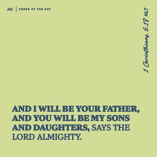 And I will be your Father, and you will be My sons and daughters, says the LORD Almighty.