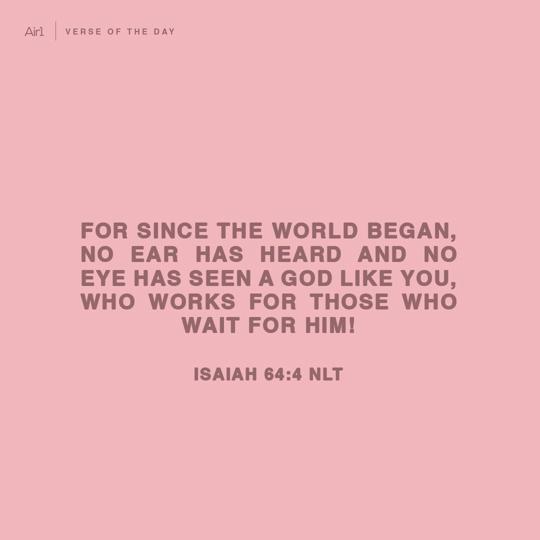 For since the world began, no ear has heard and no eye has seen a God like you, who works for those who wait for Him!