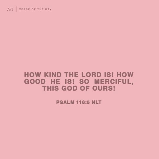 How kind the LORD is! How good He is! So merciful, this God of ours!