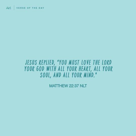 Jesus replied, “You must love the Lord your God with all your heart, all your soul, and all your mind."