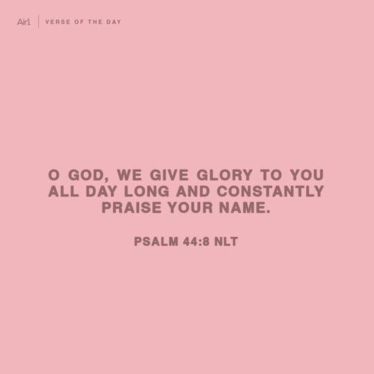 O God, we give glory to You all day long and constantly praise Your name.