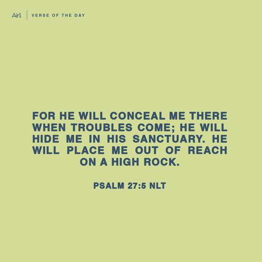 For He will conceal me there when troubles come; He will hide me in His sanctuary. He will place me out of reach on a high rock.