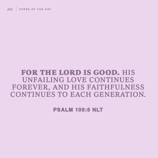 For the LORD is good. His unfailing love continues forever, and His faithfulness continues to each generation.