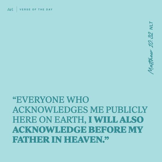 "Everyone who acknowledges Me publicly here on earth, I will also acknowledge before My Father in heaven."
