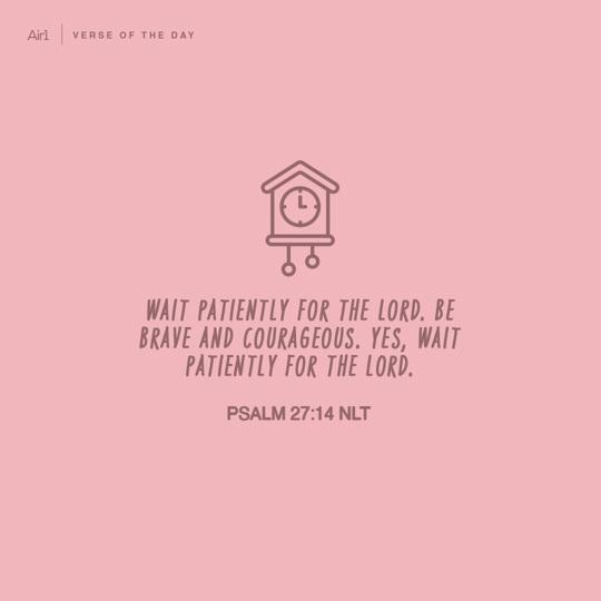 Wait patiently for the LORD. Be brave and courageous. Yes, wait patiently for the LORD.