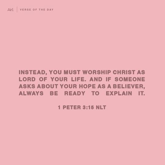 Instead, you must worship Christ as Lord of your life. And if someone asks about your hope as a believer, always be ready to explain it.