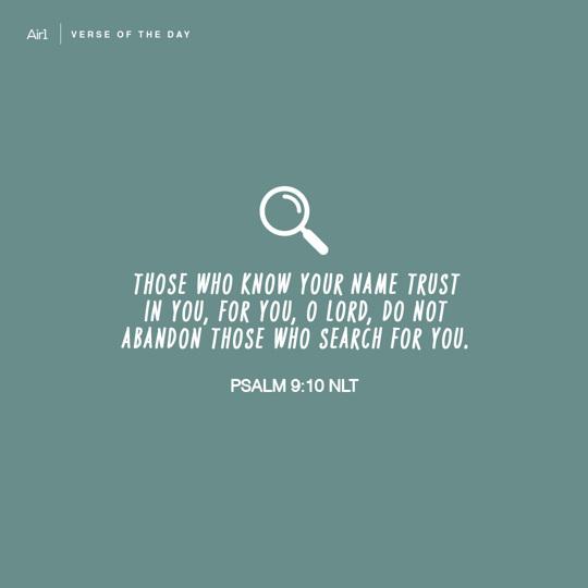 Those who know Your name trust in You, for You, O LORD, do not abandon those who search for You.