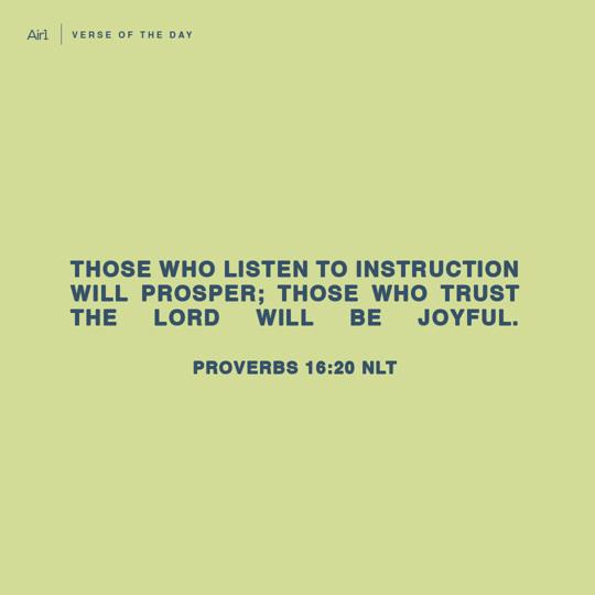 Those who listen to instruction will prosper; those who trust the LORD will be joyful.