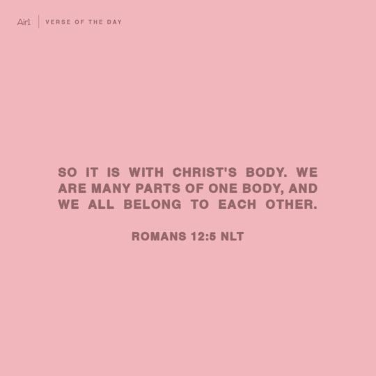 So it is with Christ's body. We are many parts of one body, and we all belong to each other.