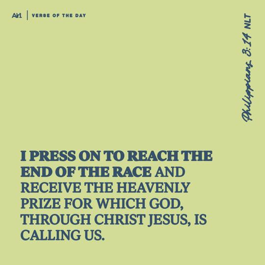 I press on to reach the end of the race and receive the heavenly prize for which God, through Christ Jesus, is calling us.