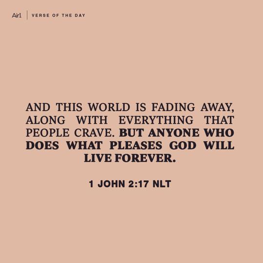 And this world is fading away, along with everything that people crave. But anyone who does what pleases God will live forever.