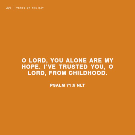 O Lord, you alone are my hope. I’ve trusted You, O Lord, from childhood.