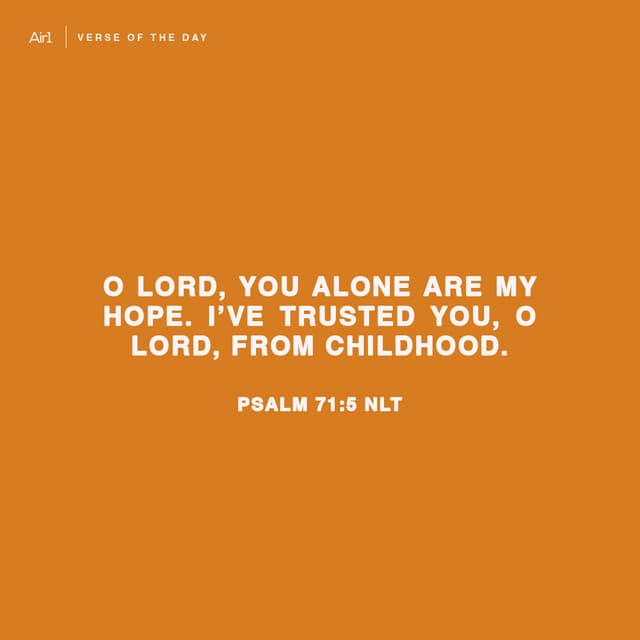 O Lord, you alone are my hope. I’ve trusted You, O Lord, from childhood.