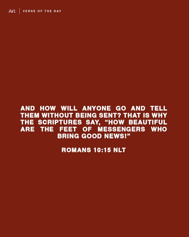 And how will anyone go and tell them without being sent? That is why the Scriptures say, “How beautiful are the feet of messengers who bring good news!”