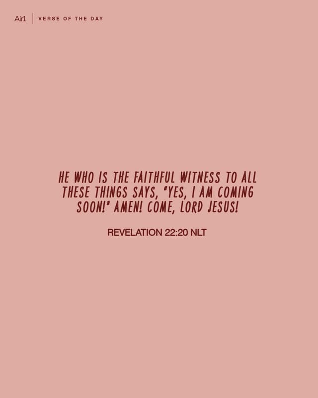He who is the faithful witness to all these things says, “Yes, I am coming soon!” Amen! Come, LORD Jesus!