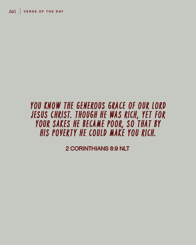 You know the generous grace of our Lord Jesus Christ. Though He was rich, yet for sakes He became poor, so that by His poverty He could make you rich.  