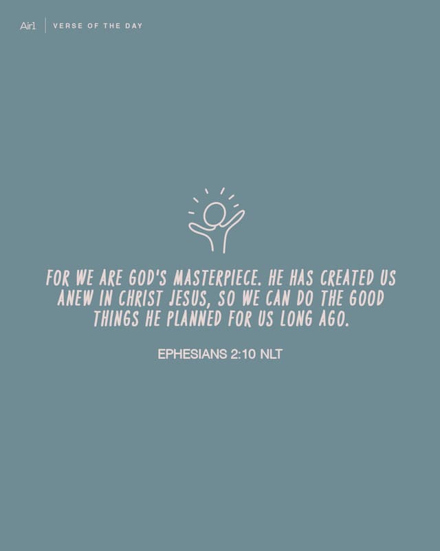 For we are God's masterpiece. He has created us anew in Christ Jesus, so we can do the good things He planned for us long ago.