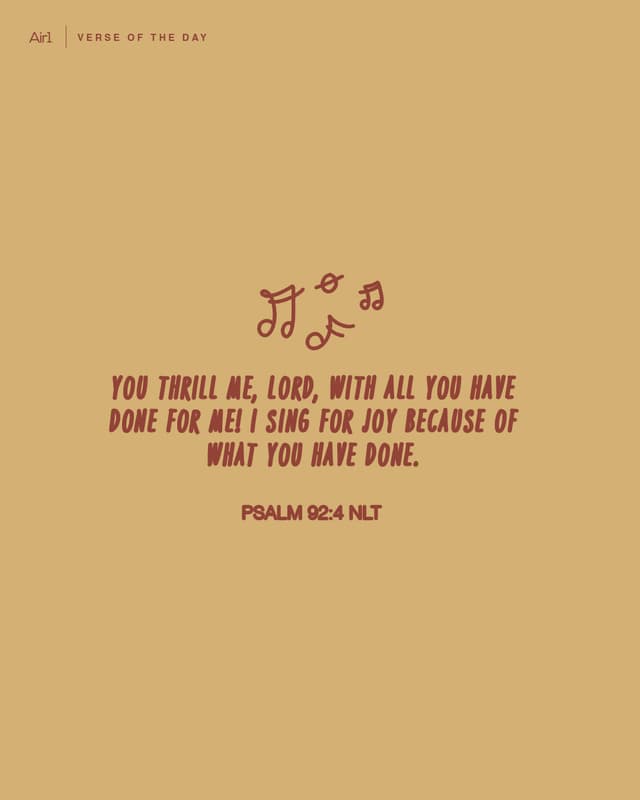 You thrill me, LORD, with all You have done for me! I sing for joy because of what You have done.