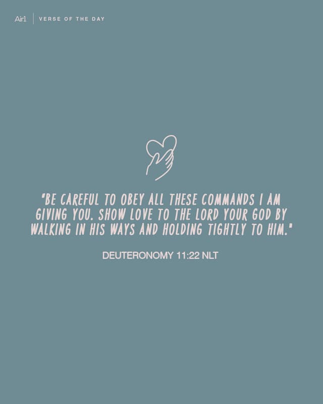 “Be careful to obey all these commands I am giving you. Show love to the Lord your God by walking in his ways and holding tightly to him."
