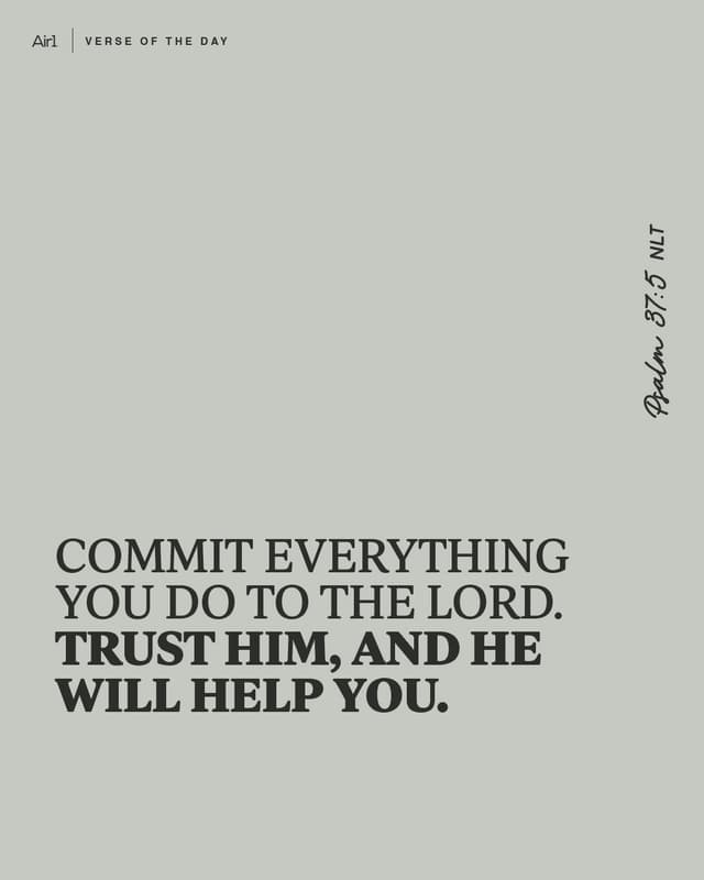 Commit everything you do to the Lord. Trust him, and he will help you.