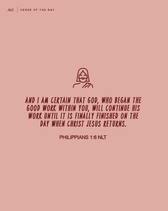 And I am certain that God, who began the good work within you, will continue His work until it is finally finished on the day when Christ Jesus returns.