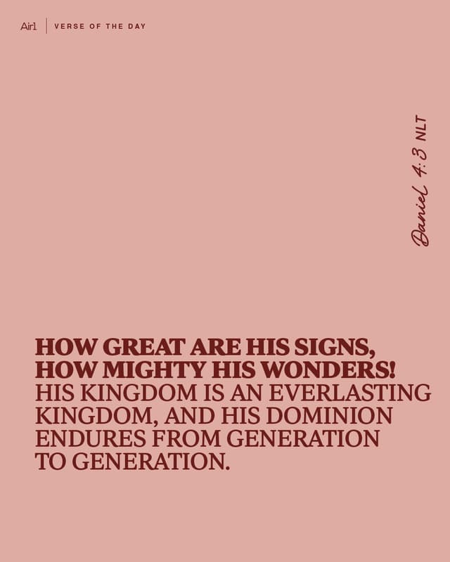 How great are his signs, how mighty his wonders! His kingdom is an everlasting kingdom, and his dominion endures from generation to generation.