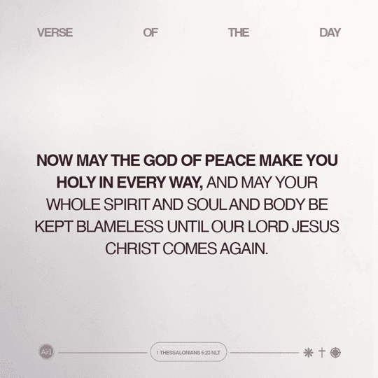 Now may the God of peace make you holy in every way, and may your whole spirit and soul and body be kept blameless until our Lord Jesus Christ comes again.
