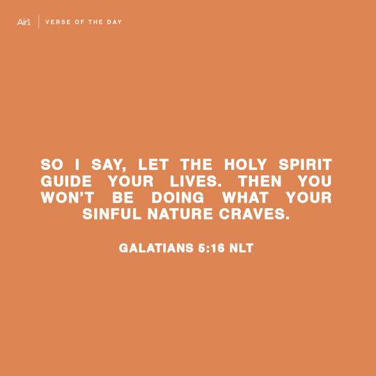 So I say, let the Holy Spirit guide your lives. Then you won’t be doing what your sinful nature craves.