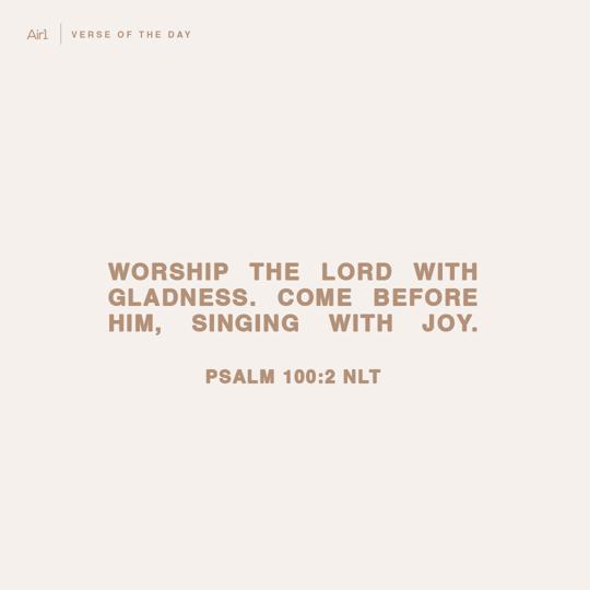 Worship the LORD with gladness. Come before Him, singing with joy.