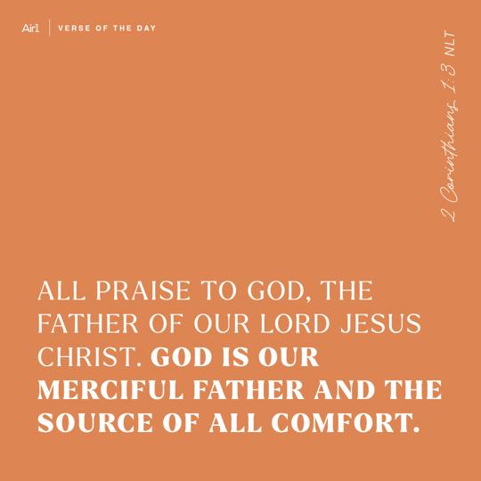 All praise to God, the Father of our Lord Jesus Christ. God is our merciful Father and the source of all comfort.