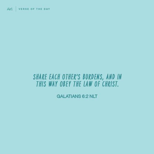 Share each other’s burdens, and in this way obey the law of Christ.