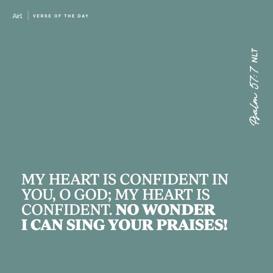 My heart is confident in You, O God; my heart is confident. No wonder I can sing Your praises!