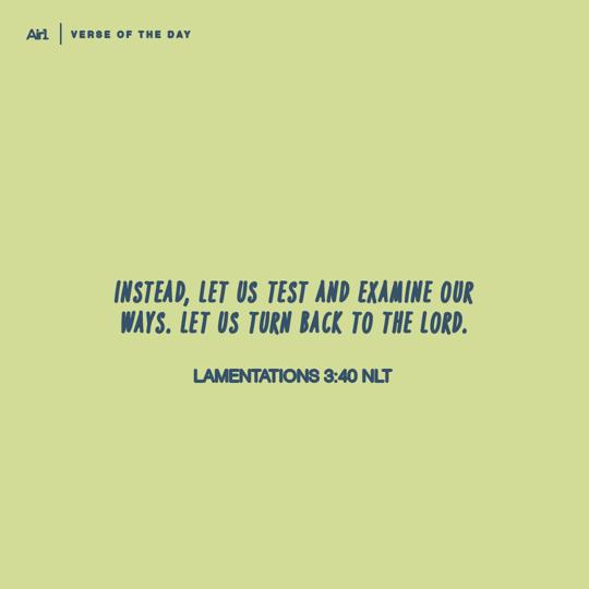 Instead, let us test and examine our ways. Let us turn back to the LORD.
