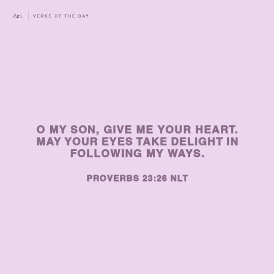 O my son, give me your heart. May your eyes take delight in following my ways.