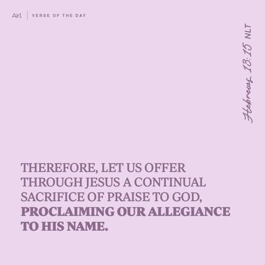 Therefore, let us offer through Jesus a continual sacrifice of praise to God, proclaiming our allegiance to His name.