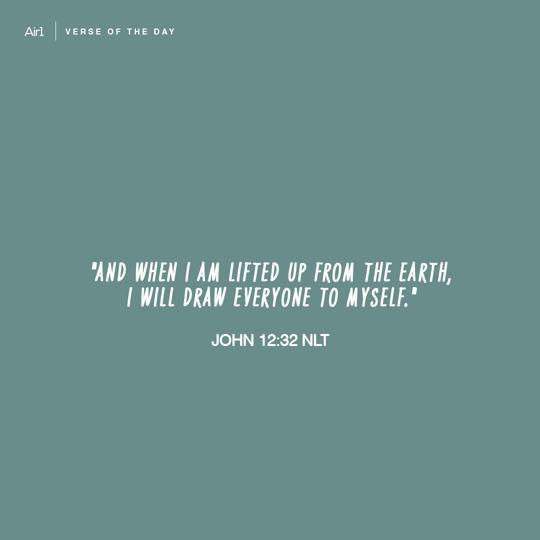 "And when I am lifted up from the earth, I will draw everyone to Myself."