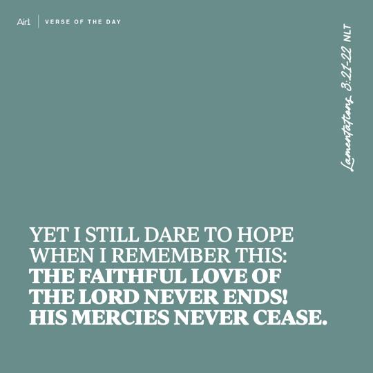 Yet I still dare to hope when I remember this: The faithful love of the LORD never ends! His mercies never cease.