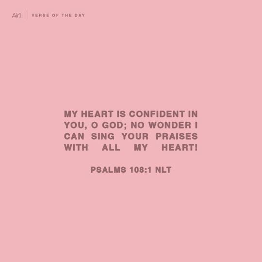 My heart is confident in You, O God; no wonder I can sing Your praises with all my heart!