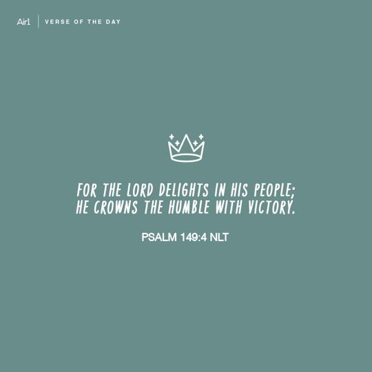 For the LORD delights in His people; He crowns the humble with victory.