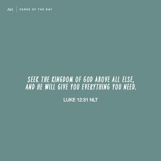 Seek the Kingdom of God above all else, and He will give you everything you need.
