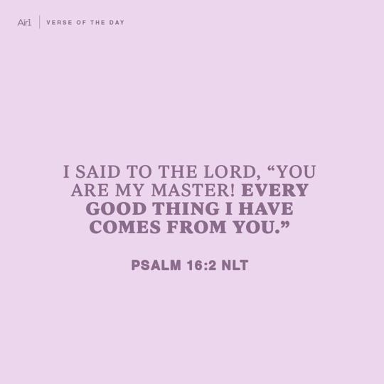 I said to the LORD, “You are my Master! Every good thing I have comes from You.”