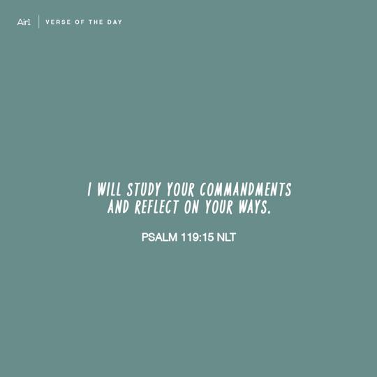 I will study Your commandments and reflect on Your ways.
