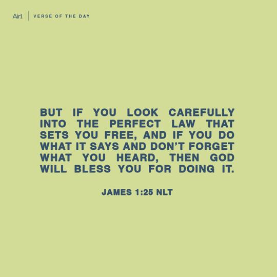 But if you look carefully into the perfect law that sets you free, and if you do what it says and don’t forget what you heard, then God will bless you for doing it.