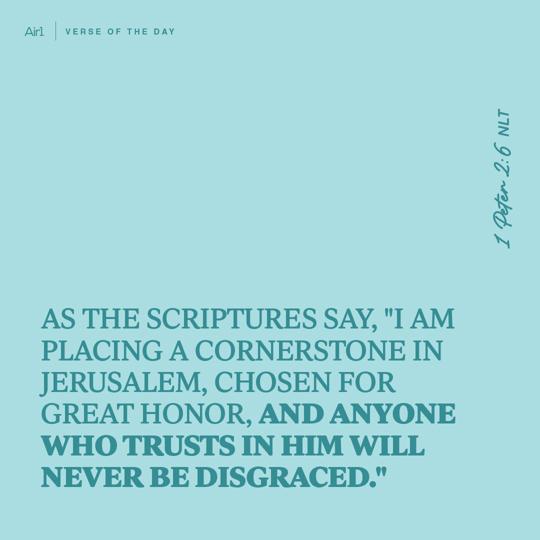 As the Scriptures say, "I am placing a Cornerstone in Jerusalem, chosen for great honor, and anyone who trusts in Him will never be disgraced."